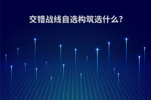 交错战线自选构筑选什么?