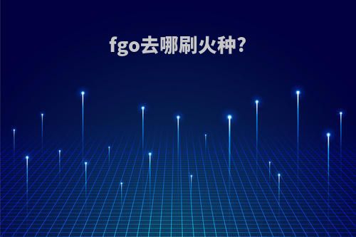 fgo去哪刷火种?