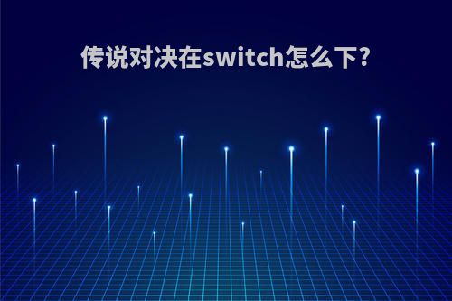 传说对决在switch怎么下?