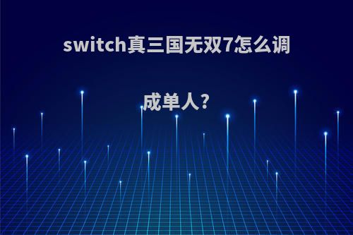 switch真三国无双7怎么调成单人?