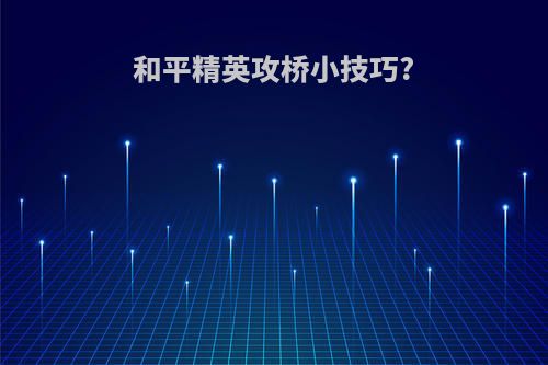 和平精英攻桥小技巧?