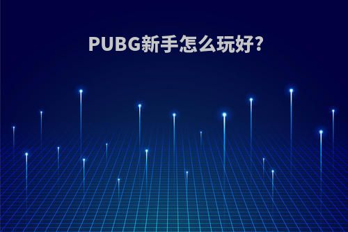 PUBG新手怎么玩好?