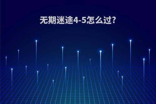 无期迷途4-5怎么过?