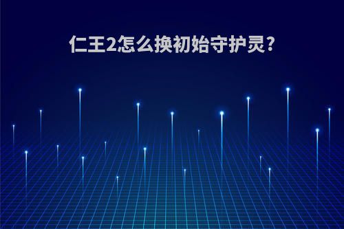 仁王2怎么换初始守护灵?