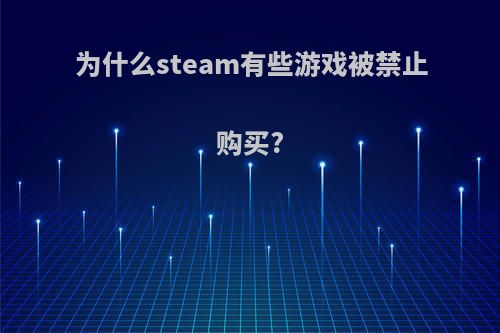 为什么steam有些游戏被禁止购买?