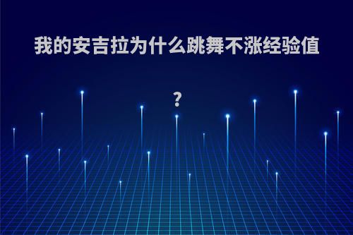 我的安吉拉为什么跳舞不涨经验值?