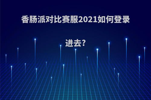 香肠派对比赛服2021如何登录进去?