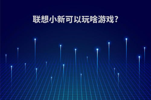 联想小新可以玩啥游戏?