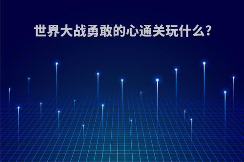 世界大战勇敢的心通关玩什么?