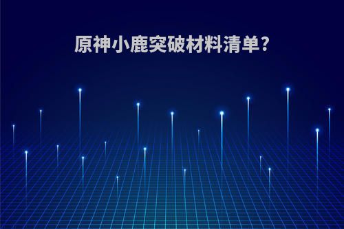 原神小鹿突破材料清单?