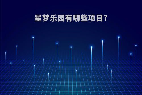 星梦乐园有哪些项目?