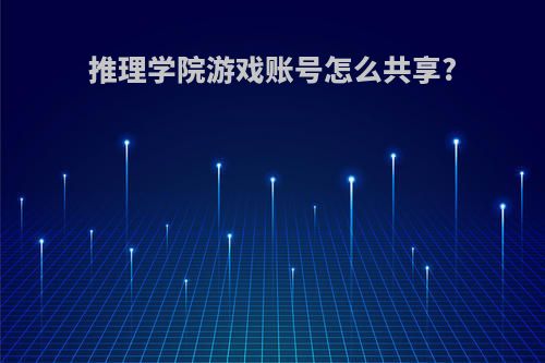 推理学院游戏账号怎么共享?