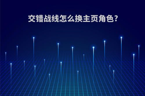 交错战线怎么换主页角色?