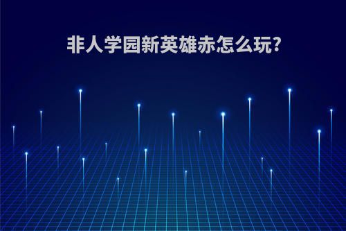 非人学园新英雄赤怎么玩?