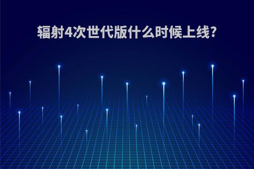 辐射4次世代版什么时候上线?