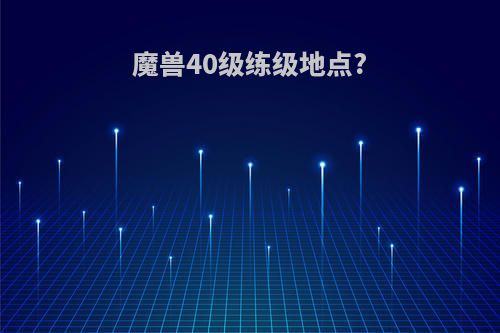 魔兽40级练级地点?