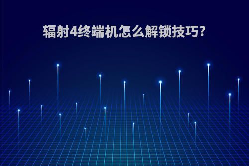 辐射4终端机怎么解锁技巧?