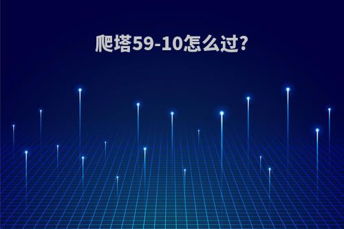 爬塔59-10怎么过?