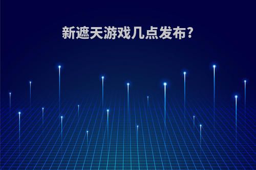 新遮天游戏几点发布?