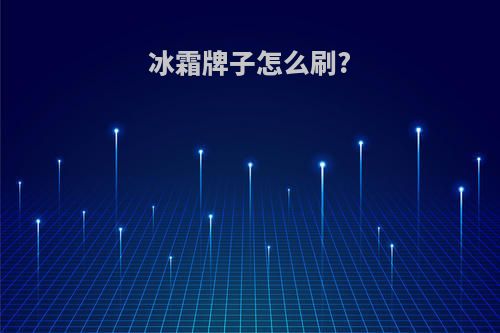 冰霜牌子怎么刷?