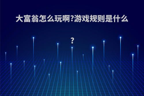 大富翁怎么玩啊?游戏规则是什么?