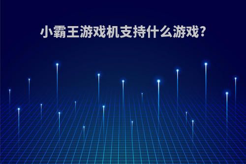 小霸王游戏机支持什么游戏?