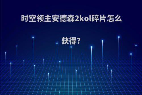 时空领主安德森2kol碎片怎么获得?