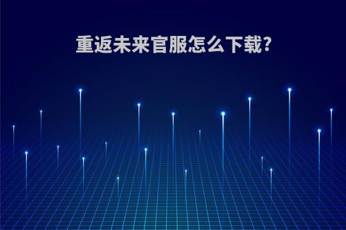 重返未来官服怎么下载?