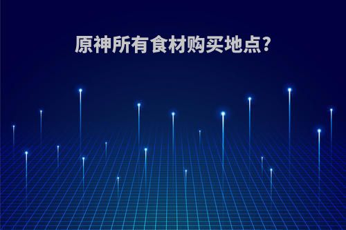 原神所有食材购买地点?