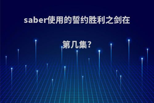 saber使用的誓约胜利之剑在第几集?