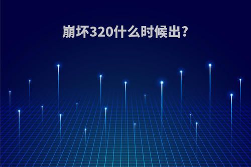 崩坏320什么时候出?