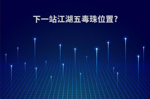 下一站江湖五毒珠位置?