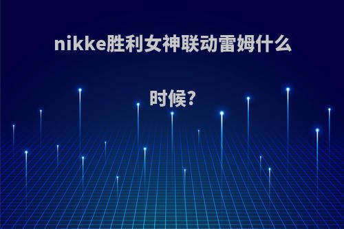 nikke胜利女神联动雷姆什么时候?