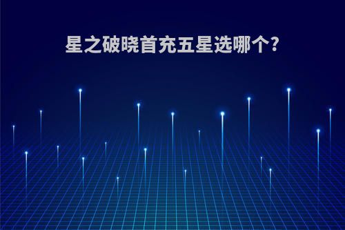 星之破晓首充五星选哪个?