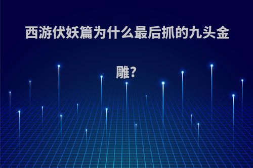 西游伏妖篇为什么最后抓的九头金雕?