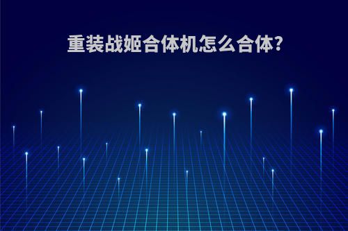 重装战姬合体机怎么合体?