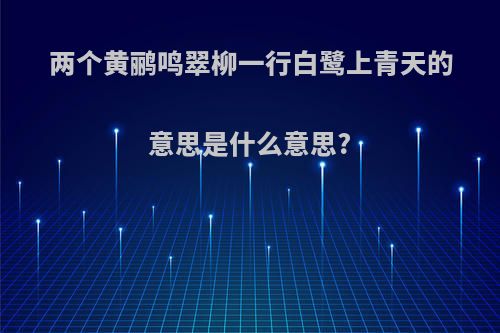 两个黄鹂鸣翠柳一行白鹭上青天的意思是什么意思?