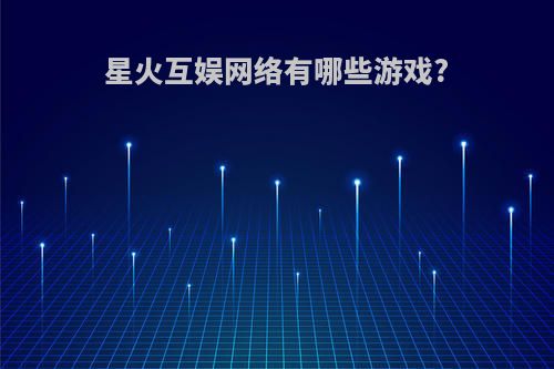 星火互娱网络有哪些游戏?