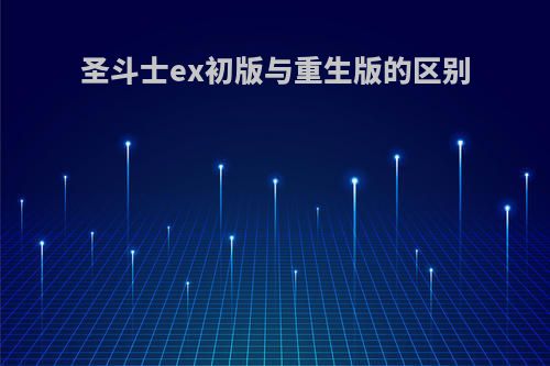 圣斗士ex初版与重生版的区别