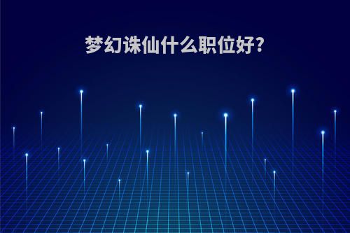 梦幻诛仙什么职位好?