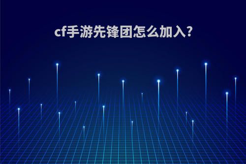 cf手游先锋团怎么加入?