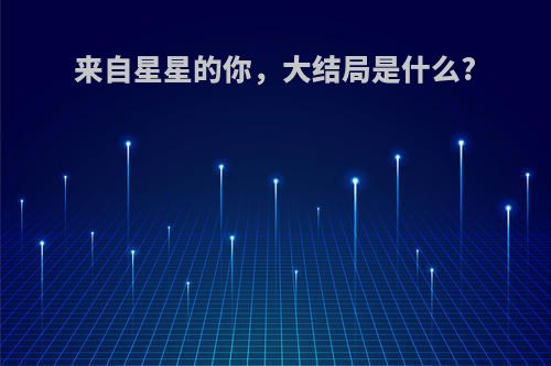 来自星星的你，大结局是什么?