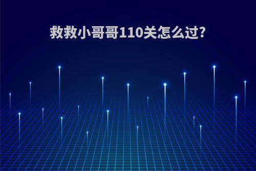 救救小哥哥110关怎么过?