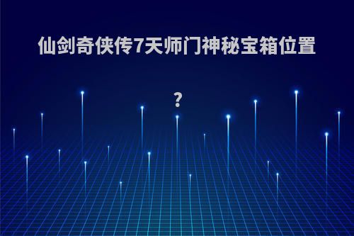 仙剑奇侠传7天师门神秘宝箱位置?