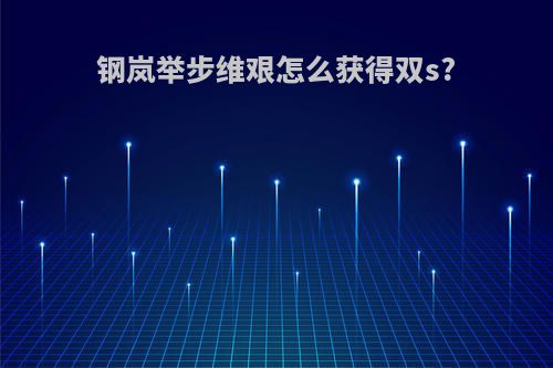 钢岚举步维艰怎么获得双s?