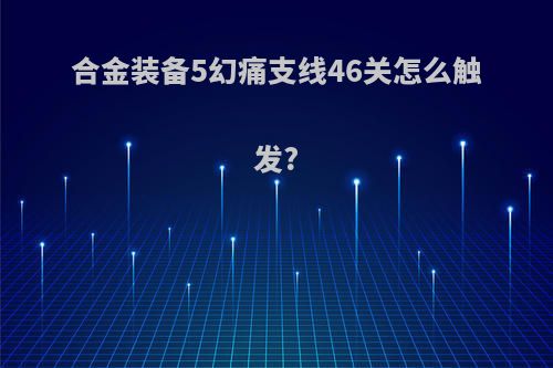 合金装备5幻痛支线46关怎么触发?