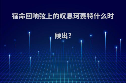 宿命回响弦上的叹息珂赛特什么时候出?