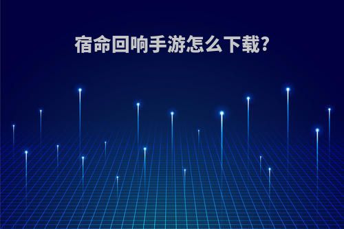 宿命回响手游怎么下载?