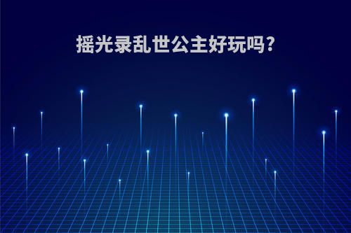 摇光录乱世公主好玩吗?