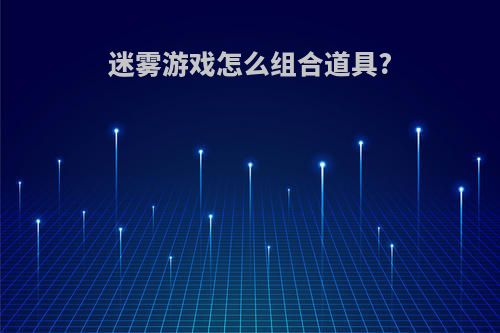 迷雾游戏怎么组合道具?